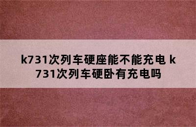 k731次列车硬座能不能充电 k731次列车硬卧有充电吗